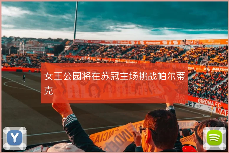 女王公园将在苏冠主场挑战帕尔蒂克