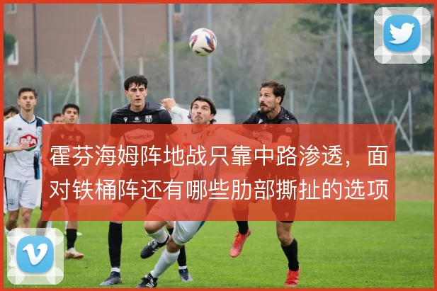 霍芬海姆阵地战只靠中路渗透，面对铁桶阵还有哪些肋部撕扯的选项