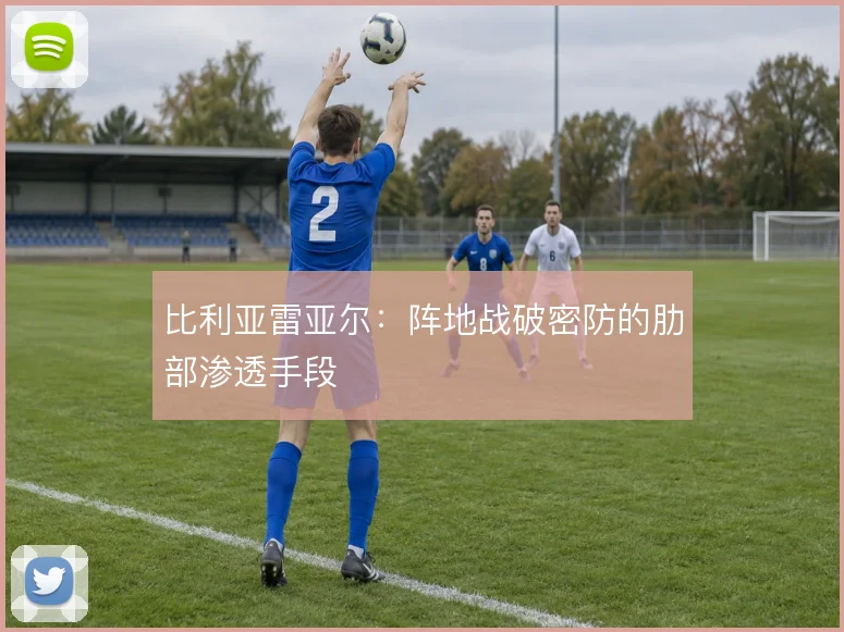 比利亚雷亚尔：阵地战破密防的肋部渗透手段