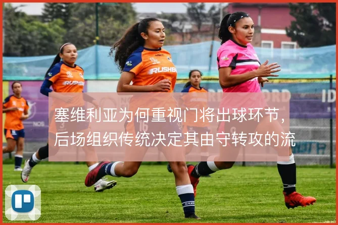 塞维利亚为何重视门将出球环节，后场组织传统决定其由守转攻的流畅度