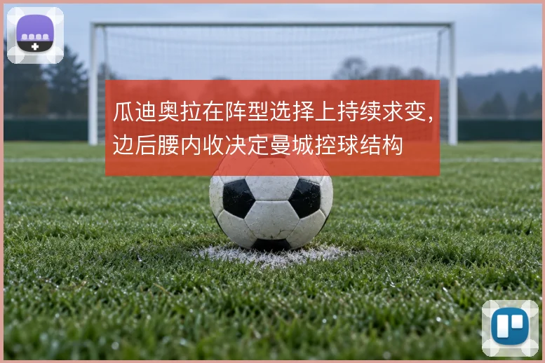 瓜迪奥拉在阵型选择上持续求变，边后腰内收决定曼城控球结构