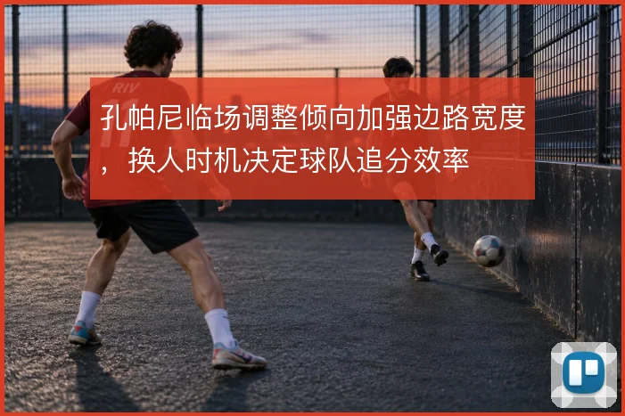 孔帕尼临场调整倾向加强边路宽度，换人时机决定球队追分效率