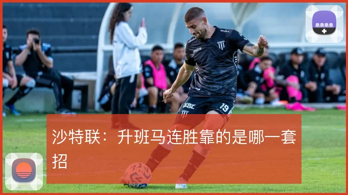 沙特联：升班马连胜靠的是哪一套招