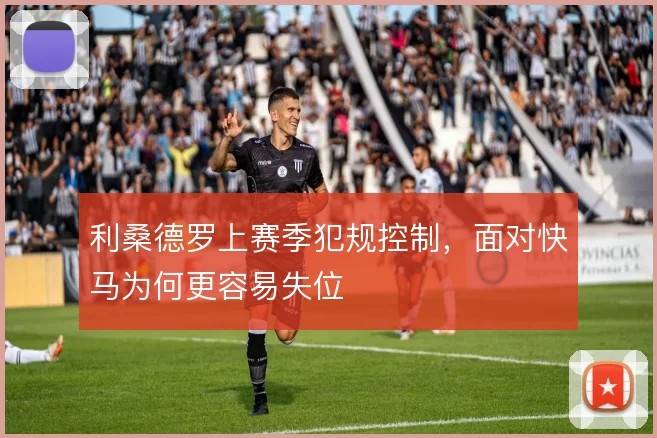 利桑德罗上赛季犯规控制，面对快马为何更容易失位