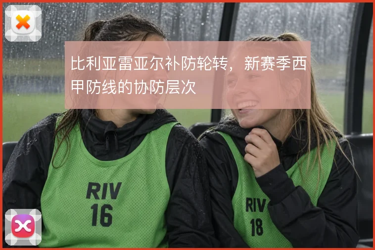 比利亚雷亚尔补防轮转,新赛季西甲防线的协防层次