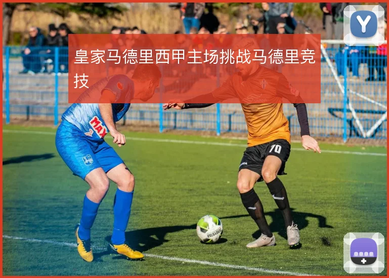 皇家马德里西甲主场挑战马德里竞技