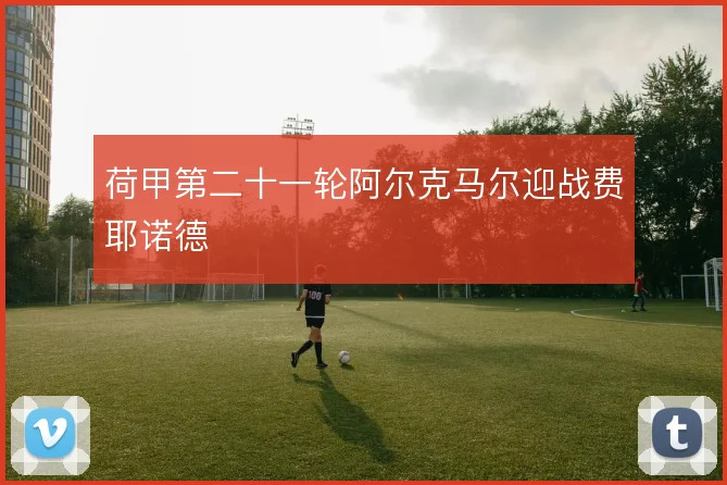 荷甲第二十一轮阿尔克马尔迎战费耶诺德