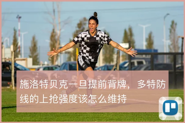 施洛特贝克一旦提前背牌,多特防线的上抢强度该怎么维持