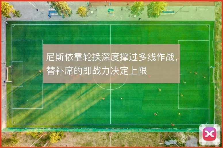 尼斯依靠轮换深度撑过多线作战，替补席的即战力决定上限