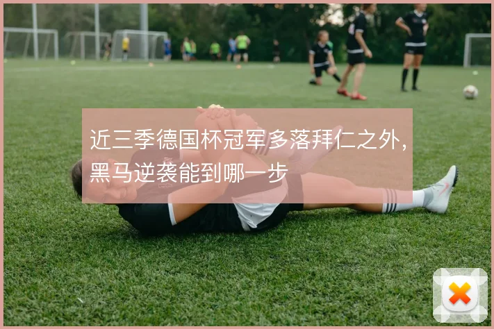 近三季德国杯冠军多落拜仁之外,黑马逆袭能到哪一步