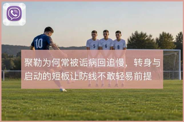 聚勒为何常被诟病回追慢，转身与启动的短板让防线不敢轻易前提