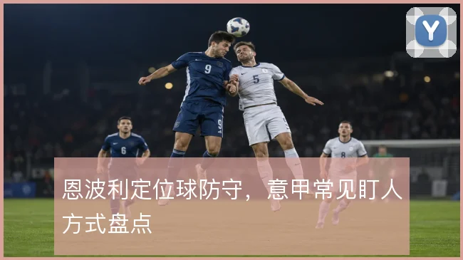恩波利定位球防守，意甲常见盯人方式盘点