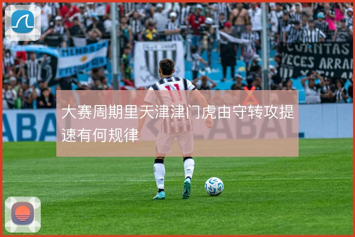 大赛周期里天津津门虎由守转攻提速有何规律