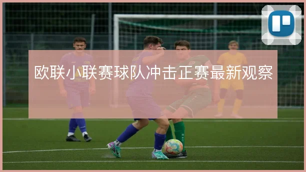 欧联小联赛球队冲击正赛最新观察