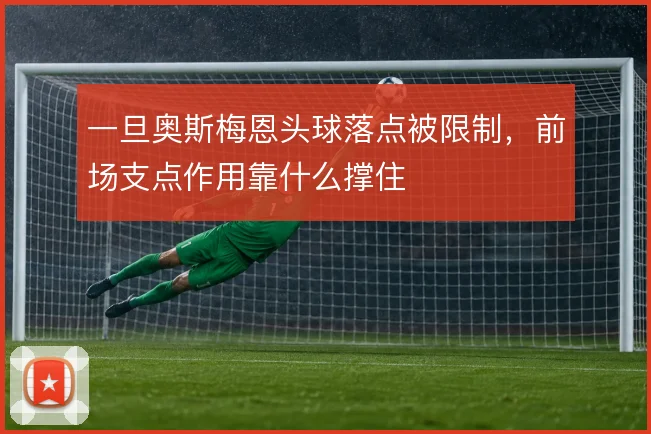 一旦奥斯梅恩头球落点被限制，前场支点作用靠什么撑住