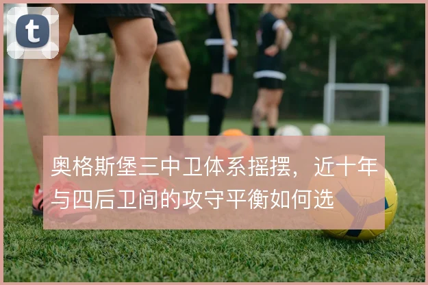 奥格斯堡三中卫体系摇摆，近十年与四后卫间的攻守平衡如何选