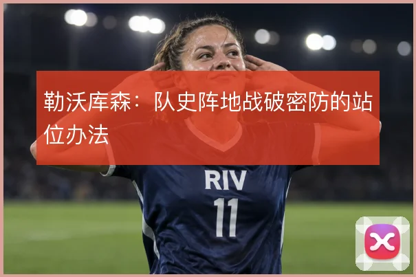 勒沃库森：队史阵地战破密防的站位办法
