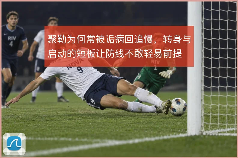 聚勒为何常被诟病回追慢,转身与启动的短板让防线不敢轻易前提