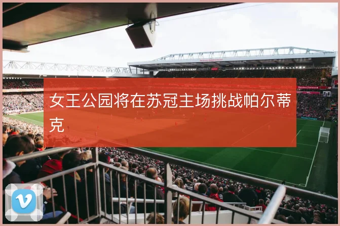 女王公园将在苏冠主场挑战帕尔蒂克