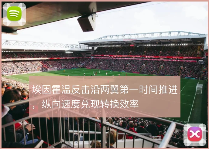 埃因霍温反击沿两翼第一时间推进,纵向速度兑现转换效率