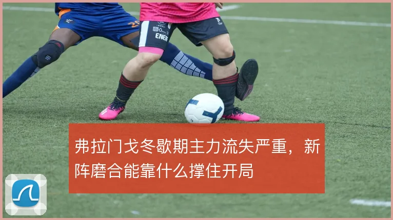 弗拉门戈冬歇期主力流失严重,新阵磨合能靠什么撑住开局
