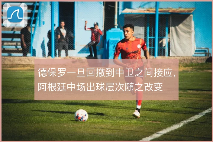 德保罗一旦回撤到中卫之间接应，阿根廷中场出球层次随之改变