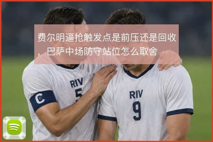 费尔明逼抢触发点是前压还是回收，巴萨中场防守站位怎么取舍