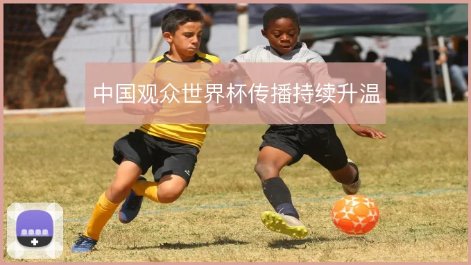 中国观众世界杯传播持续升温