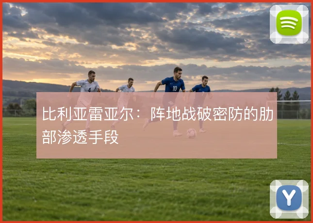 比利亚雷亚尔：阵地战破密防的肋部渗透手段