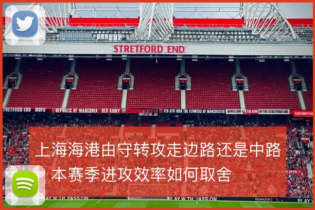 上海海港由守转攻走边路还是中路，本赛季进攻效率如何取舍