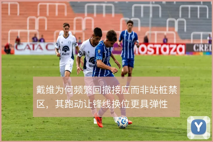 戴维为何频繁回撤接应而非站桩禁区,其跑动让锋线换位更具弹性