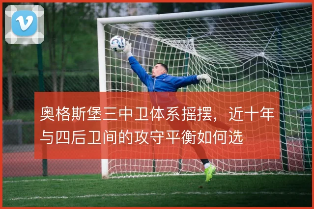 奥格斯堡三中卫体系摇摆,近十年与四后卫间的攻守平衡如何选