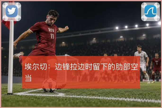 埃尔切：边锋拉边时留下的肋部空当
