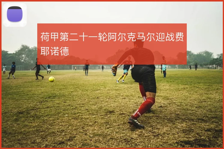 荷甲第二十一轮阿尔克马尔迎战费耶诺德