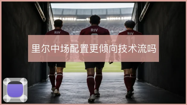 里尔中场配置更倾向技术流吗