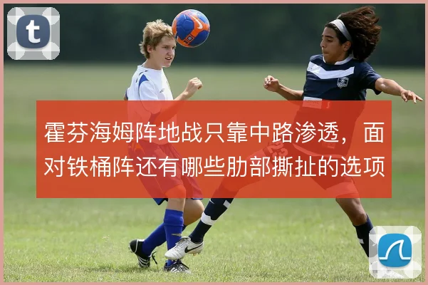 霍芬海姆阵地战只靠中路渗透，面对铁桶阵还有哪些肋部撕扯的选项