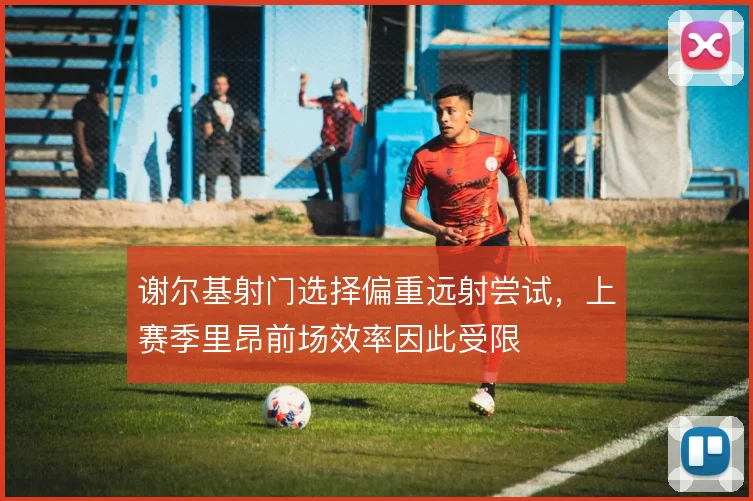 谢尔基射门选择偏重远射尝试,上赛季里昂前场效率因此受限