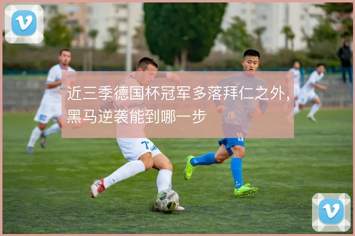 近三季德国杯冠军多落拜仁之外，黑马逆袭能到哪一步