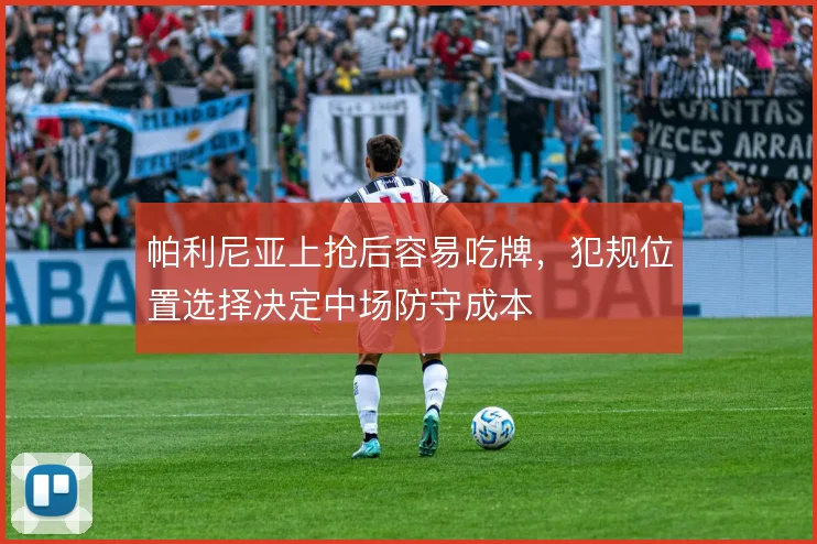 帕利尼亚上抢后容易吃牌，犯规位置选择决定中场防守成本