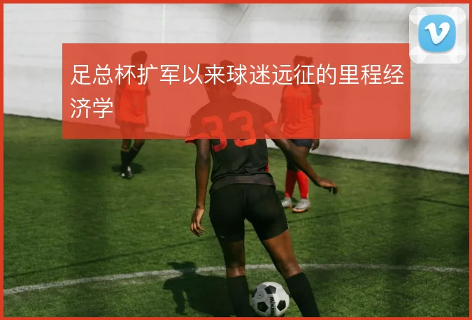 足总杯扩军以来球迷远征的里程经济学